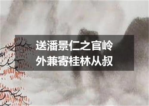 送潘景仁之官岭外兼寄桂林从叔
