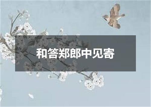 和答郑郎中见寄