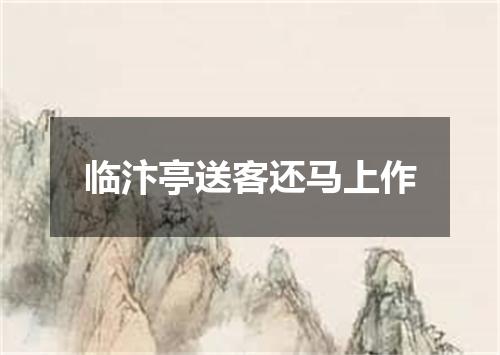 临汴亭送客还马上作