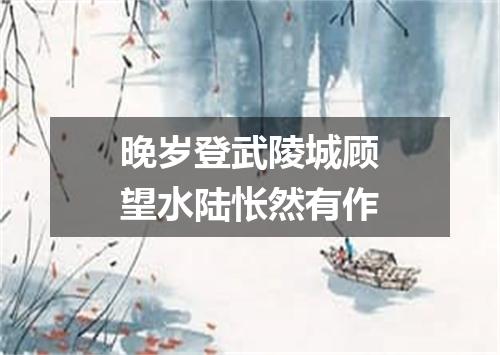 晚岁登武陵城顾望水陆怅然有作