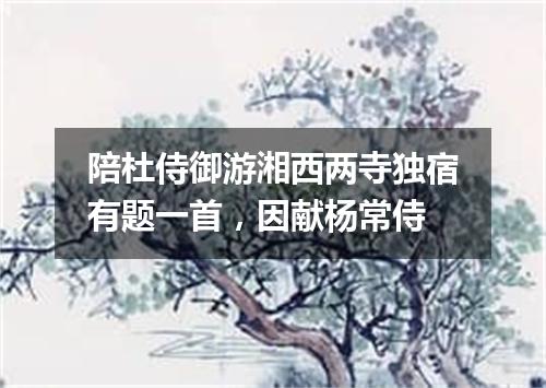 陪杜侍御游湘西两寺独宿有题一首，因献杨常侍