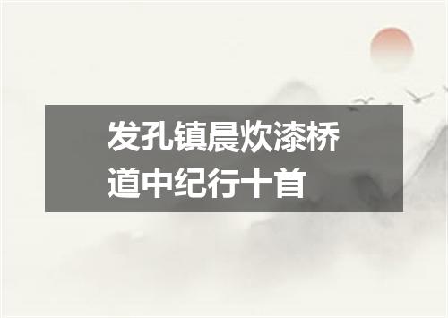 发孔镇晨炊漆桥道中纪行十首