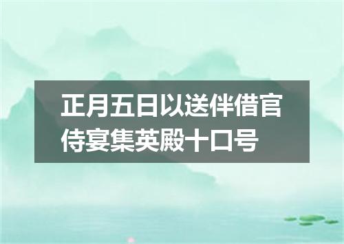 正月五日以送伴借官侍宴集英殿十口号