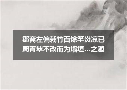 郡斋左偏栽竹百馀竿炎凉已周青翠不改而为墙垣…之趣