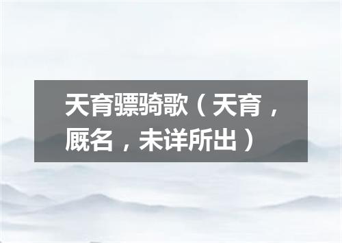 天育骠骑歌（天育，厩名，未详所出）