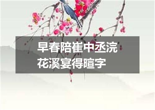 早春陪崔中丞浣花溪宴得暄字