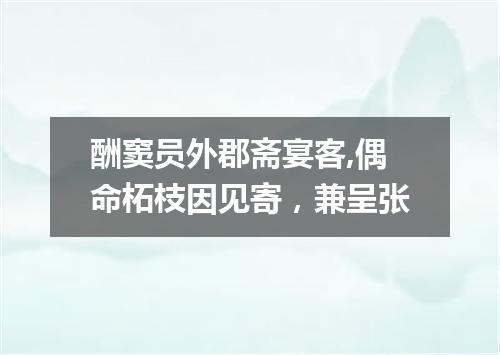 酬窦员外郡斋宴客,偶命柘枝因见寄，兼呈张