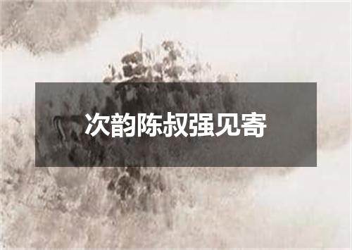 次韵陈叔强见寄