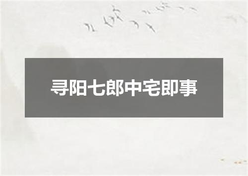 寻阳七郎中宅即事