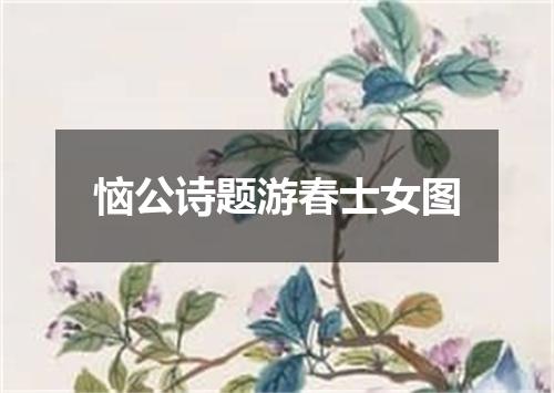 恼公诗题游春士女图