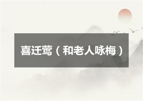 喜迁莺（和老人咏梅）