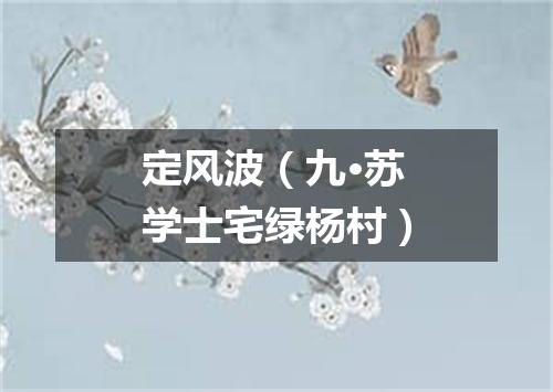 定风波（九·苏学士宅绿杨村）