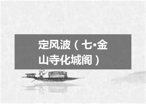 定风波（七·金山寺化城阁）
