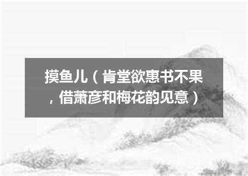 摸鱼儿（肯堂欲惠书不果，借萧彦和梅花韵见意）