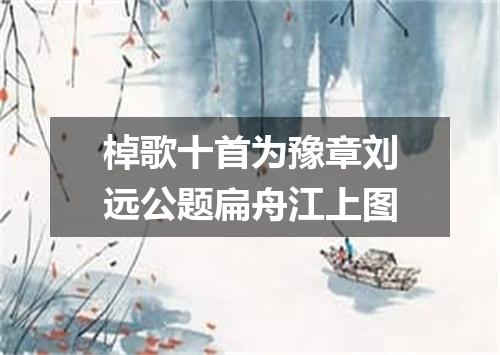 棹歌十首为豫章刘远公题扁舟江上图