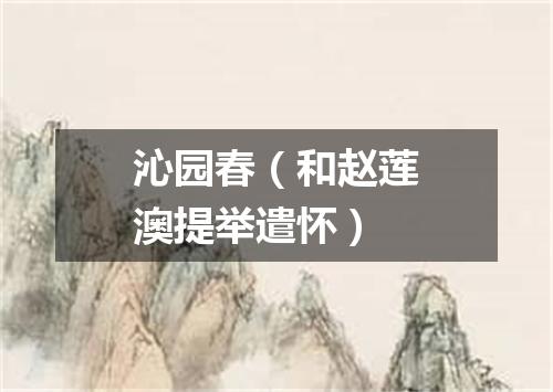 沁园春（和赵莲澳提举遣怀）