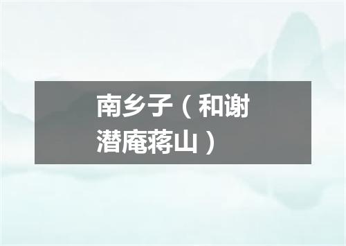 南乡子（和谢潜庵蒋山）