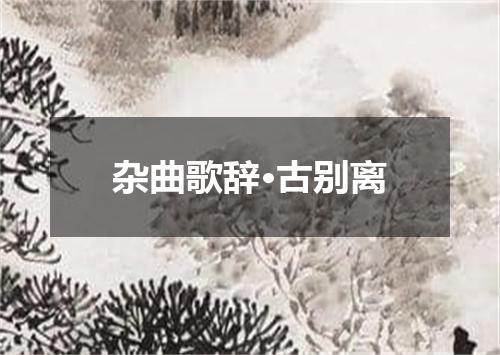 杂曲歌辞·古别离