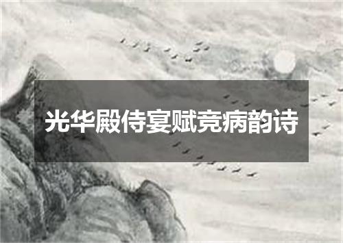 光华殿侍宴赋竞病韵诗