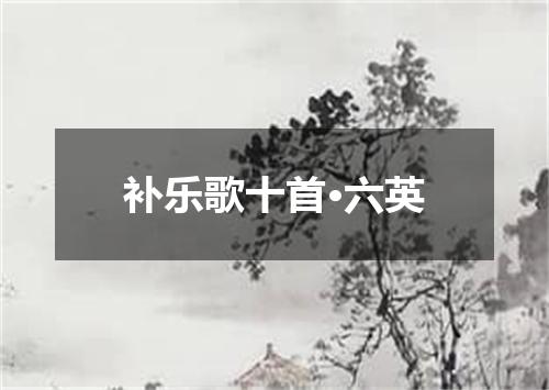 补乐歌十首·六英