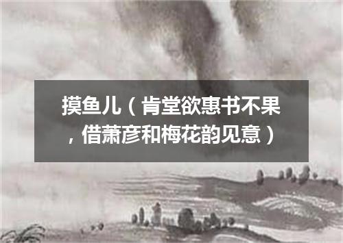 摸鱼儿（肯堂欲惠书不果，借萧彦和梅花韵见意）
