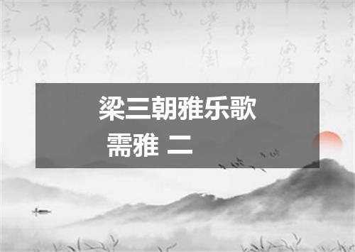 梁三朝雅乐歌 需雅 二