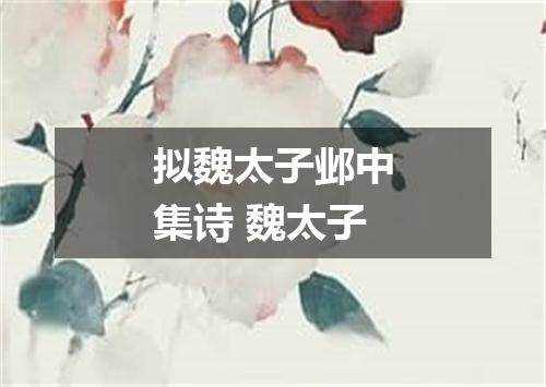 拟魏太子邺中集诗 魏太子