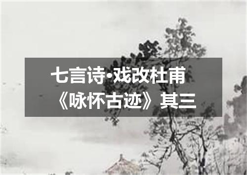 七言诗·戏改杜甫《咏怀古迹》其三