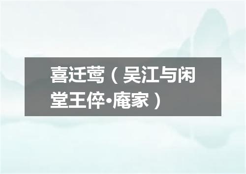 喜迁莺（吴江与闲堂王倅·庵家）