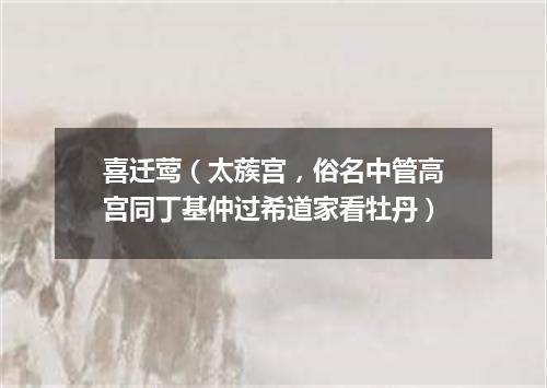 喜迁莺（太蔟宫，俗名中管高宫同丁基仲过希道家看牡丹）