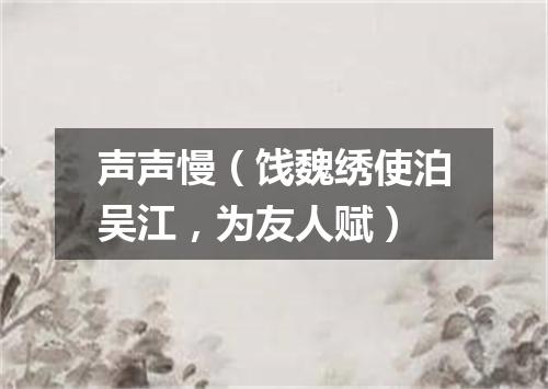 声声慢（饯魏绣使泊吴江，为友人赋）