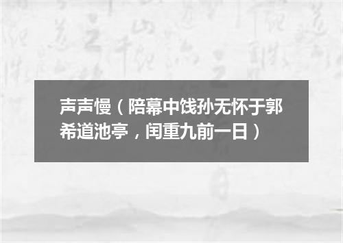 声声慢（陪幕中饯孙无怀于郭希道池亭，闰重九前一日）