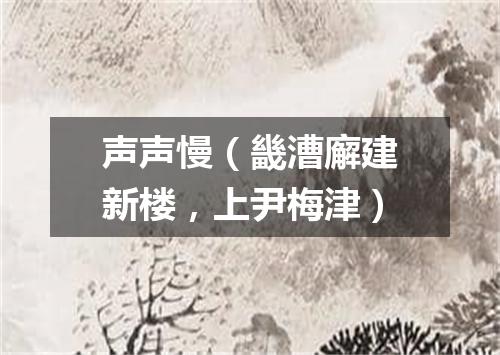声声慢（畿漕廨建新楼，上尹梅津）