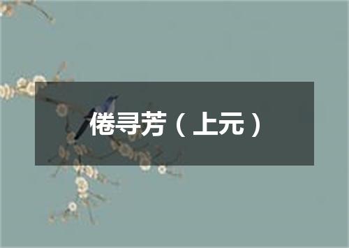 倦寻芳（上元）