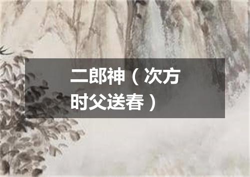 二郎神（次方时父送春）