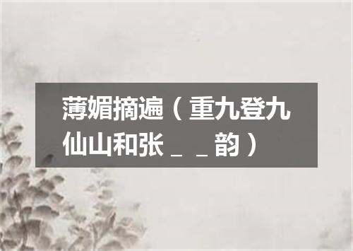 薄媚摘遍（重九登九仙山和张＿＿韵）