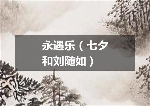 永遇乐（七夕和刘随如）