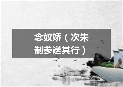 念奴娇（次朱制参送其行）
