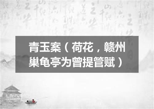 青玉案（荷花，赣州巢龟亭为曾提管赋）