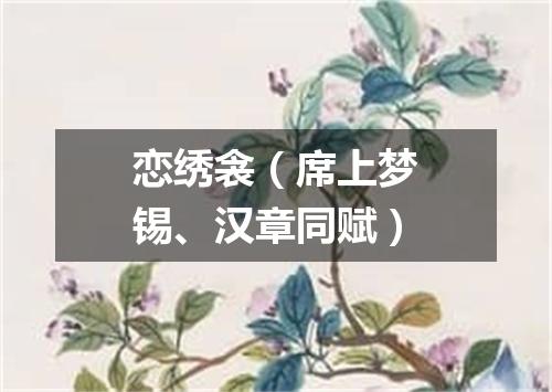 恋绣衾（席上梦锡、汉章同赋）