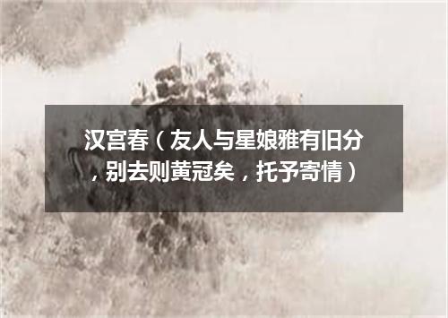 汉宫春（友人与星娘雅有旧分，别去则黄冠矣，托予寄情）