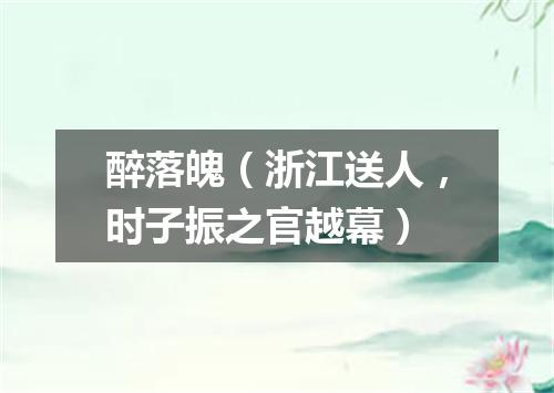 醉落魄（浙江送人，时子振之官越幕）