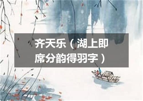 齐天乐（湖上即席分韵得羽字）