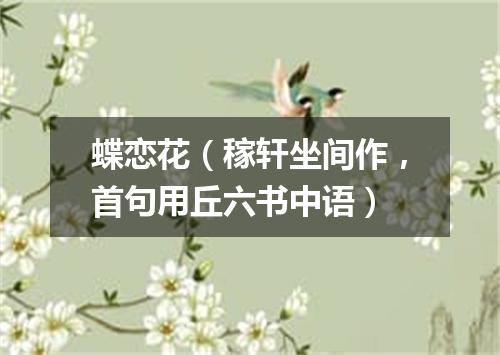 蝶恋花（稼轩坐间作，首句用丘六书中语）