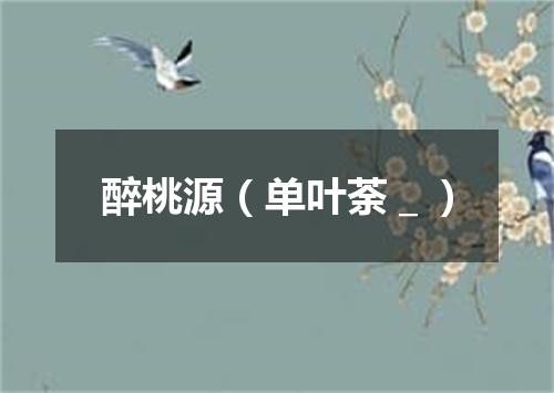 醉桃源（单叶荼＿）