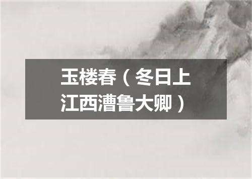 玉楼春（冬日上江西漕鲁大卿）