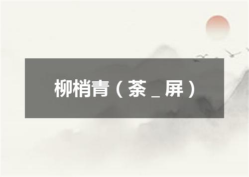 柳梢青（荼＿屏）