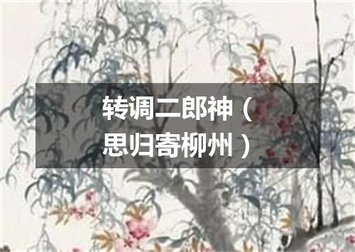 转调二郎神（思归寄柳州）