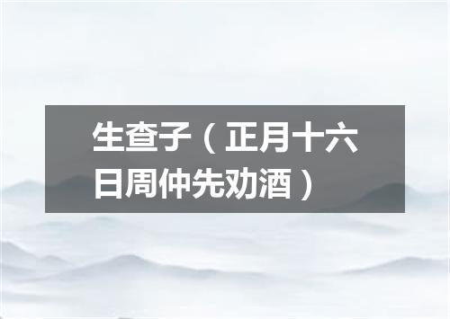 生查子（正月十六日周仲先劝酒）
