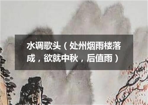 水调歌头（处州烟雨楼落成，欲就中秋，后值雨）